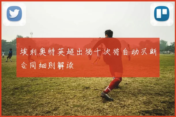 埃利奥特英超出场十次将自动买断合同细则解读