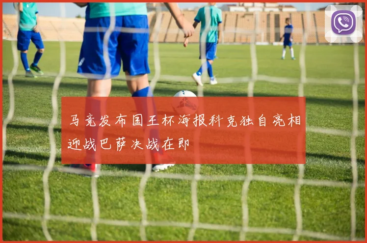 马竞发布国王杯海报科克独自亮相迎战巴萨决战在即