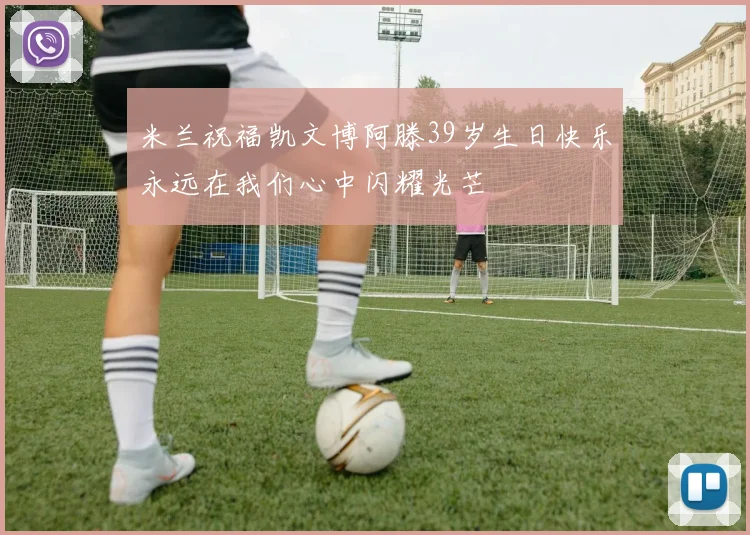 米兰祝福凯文博阿滕39岁生日快乐永远在我们心中闪耀光芒