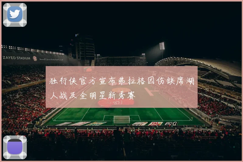 独行侠官方宣布弗拉格因伤缺席湖人战及全明星新秀赛