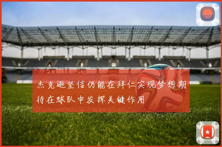 杰克逊坚信仍能在拜仁实现梦想期待在球队中发挥关键作用